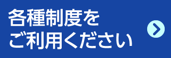 各種制度をご利用ください